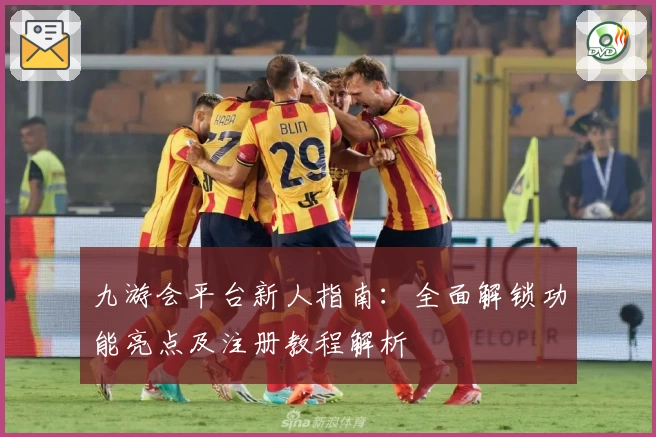 九游会平台新人指南：全面解锁功能亮点及注册教程解析