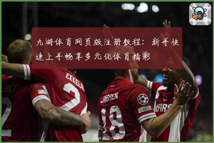 九游体育网页版注册教程：新手快速上手畅享多元化体育精彩