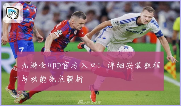 九游会app官方入口：详细安装教程与功能亮点解析