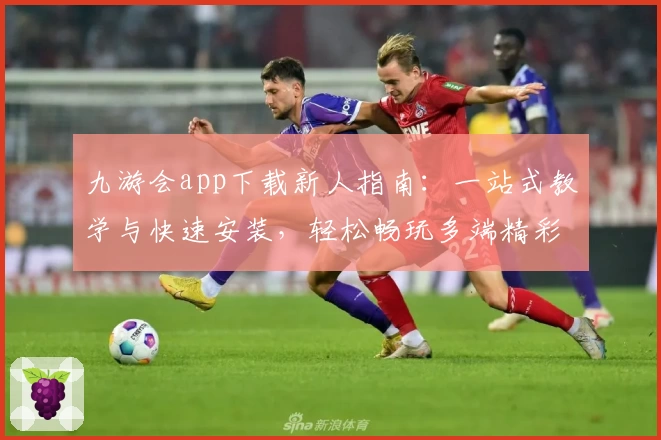 九游会app下载新人指南：一站式教学与快速安装，轻松畅玩多端精彩