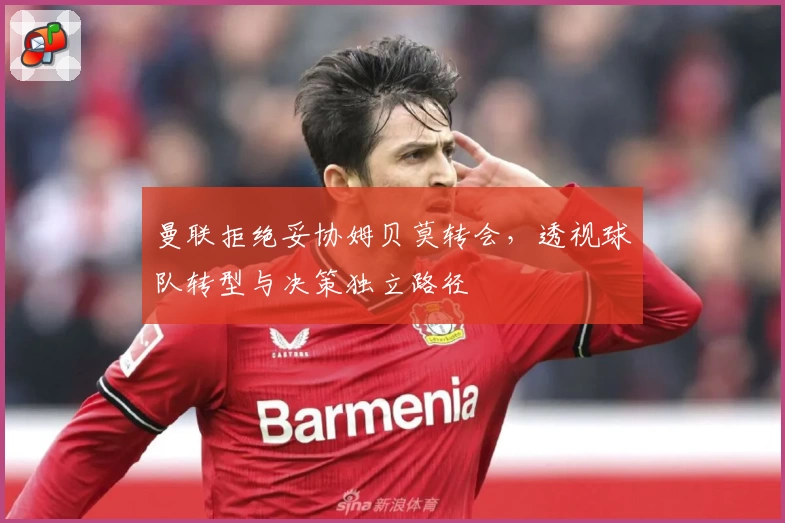 曼联拒绝妥协姆贝莫转会，透视球队转型与决策独立路径