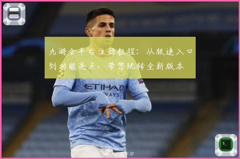 九游会平台注册教程：从极速入口到功能亮点，带您玩转全新版本