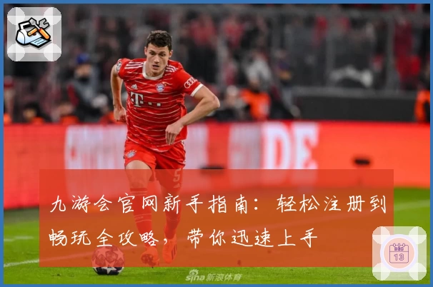 九游会官网新手指南：轻松注册到畅玩全攻略，带你迅速上手