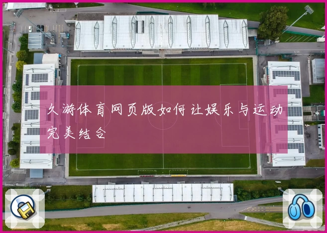 久游体育网页版如何让娱乐与运动完美结合