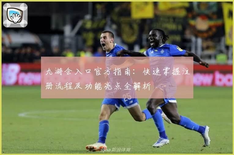 九游会入口官方指南：快速掌握注册流程及功能亮点全解析