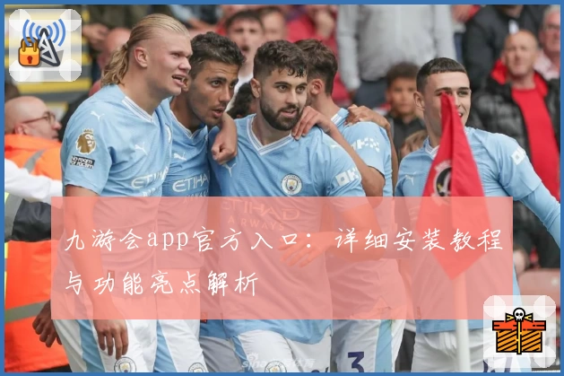 九游会app官方入口：详细安装教程与功能亮点解析