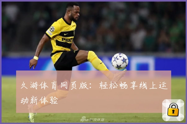 久游体育网页版：轻松畅享线上运动新体验