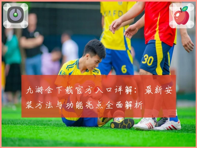 九游会下载官方入口详解：最新安装方法与功能亮点全面解析