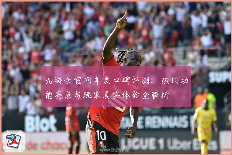 九游会官网年度口碑评测：热门功能亮点与玩家真实体验全解析