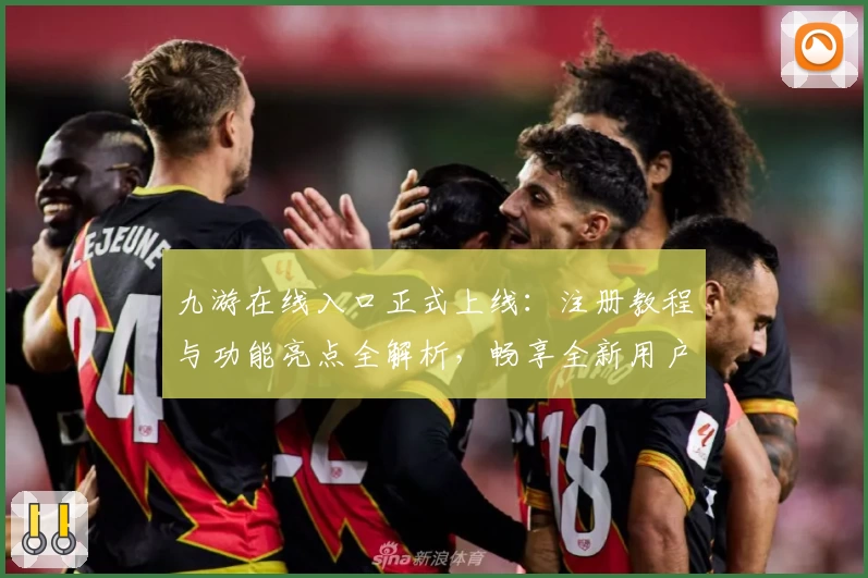 九游在线入口正式上线：注册教程与功能亮点全解析，畅享全新用户体验