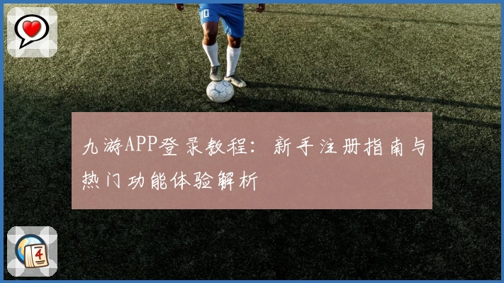 九游APP登录教程：新手注册指南与热门功能体验解析