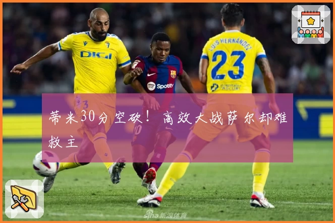 蒂米30分空砍！高效大战萨尔却难救主