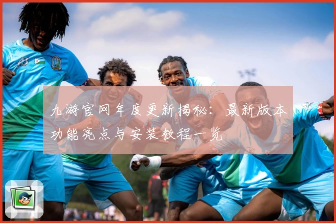 九游官网年度更新揭秘:最新版本功能亮点与安装教程一览