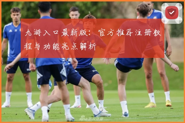 九游入口最新版：官方推荐注册教程与功能亮点解析