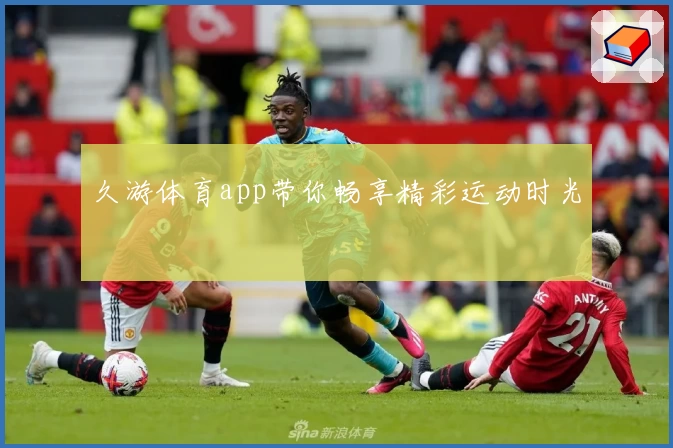 久游体育app带你畅享精彩运动时光