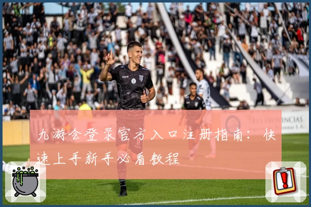 九游会登录官方入口注册指南：快速上手新手必看教程