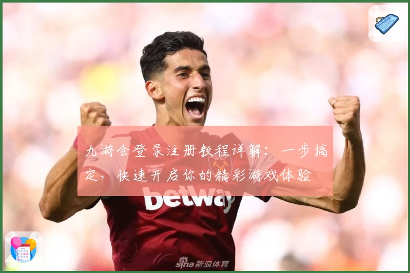 九游会登录注册教程详解：一步搞定，快速开启你的精彩游戏体验