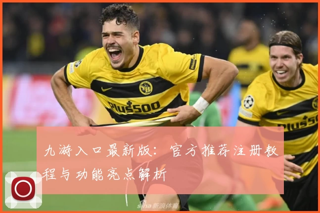 九游入口最新版：官方推荐注册教程与功能亮点解析