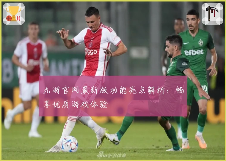 九游官网最新版功能亮点解析，畅享优质游戏体验