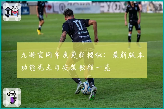 九游官网年度更新揭秘:最新版本功能亮点与安装教程一览
