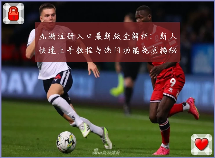 九游注册入口最新版全解析：新人快速上手教程与热门功能亮点揭秘