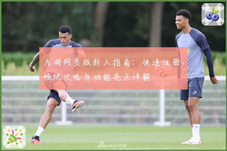 九游网页版新人指南：快速注册、畅玩攻略与功能亮点详解