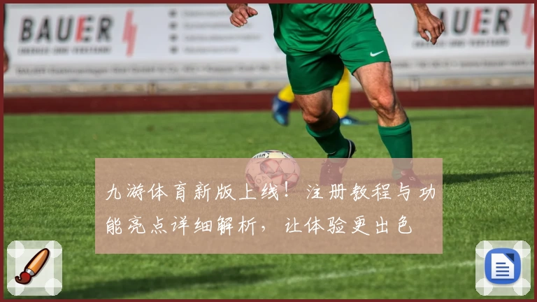 九游体育新版上线！注册教程与功能亮点详细解析，让体验更出色