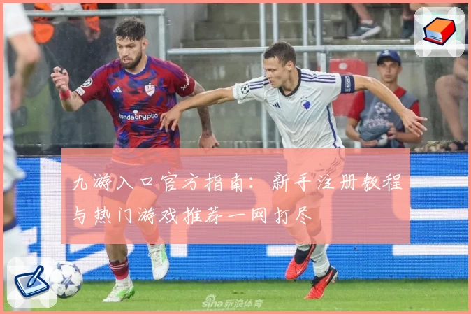 九游入口官方指南：新手注册教程与热门游戏推荐一网打尽