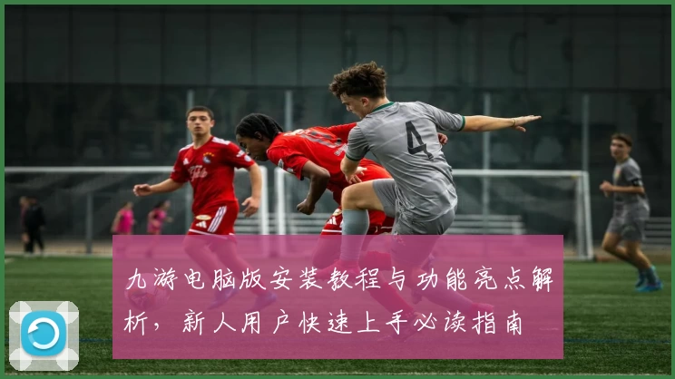 九游电脑版安装教程与功能亮点解析，新人用户快速上手必读指南