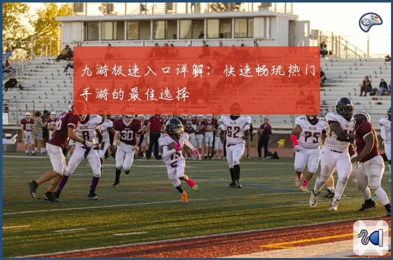 九游极速入口详解:快速畅玩热门手游的最佳选择