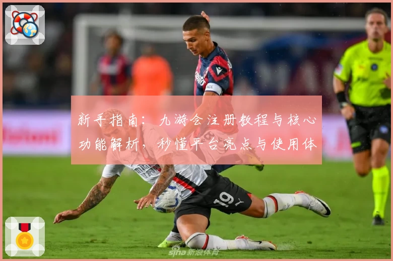 新手指南：九游会注册教程与核心功能解析，秒懂平台亮点与使用体验