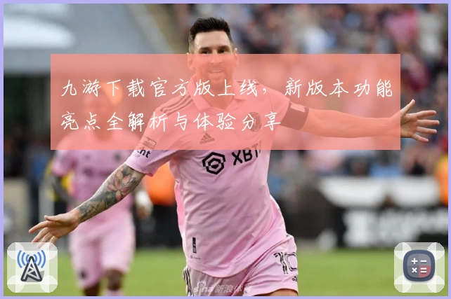 九游下载官方版上线，新版本功能亮点全解析与体验分享