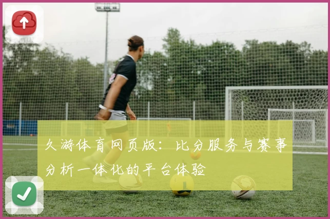 久游体育网页版：比分服务与赛事分析一体化的平台体验