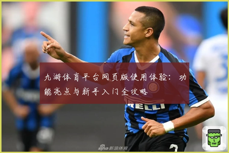 九游体育平台网页版使用体验：功能亮点与新手入门全攻略