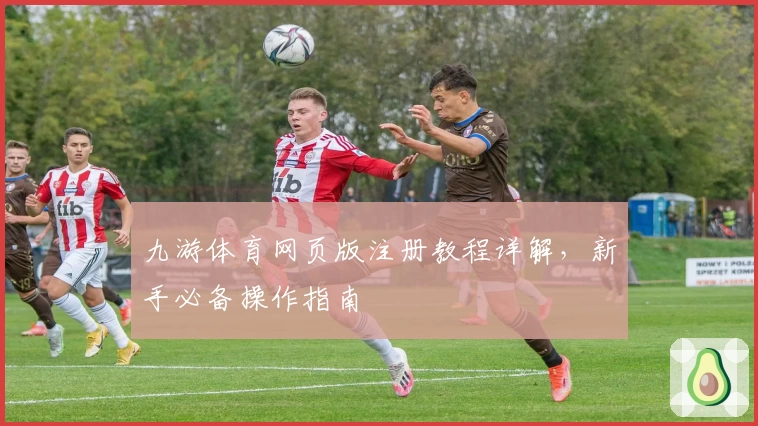 九游体育网页版注册教程详解，新手必备操作指南