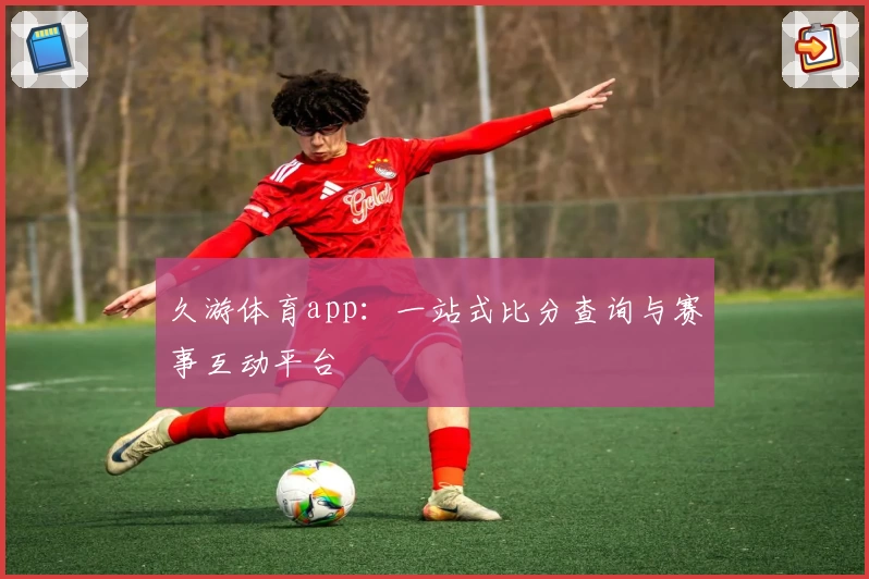 久游体育app：一站式比分查询与赛事互动平台
