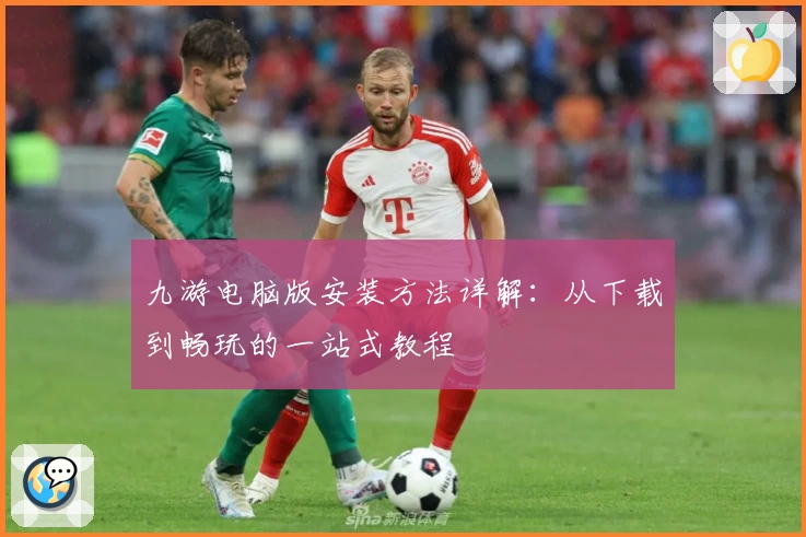 九游电脑版安装方法详解:从下载到畅玩的一站式教程