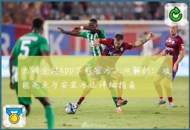 九游全站app下载官方入口解析：功能亮点与安装方法详细指南