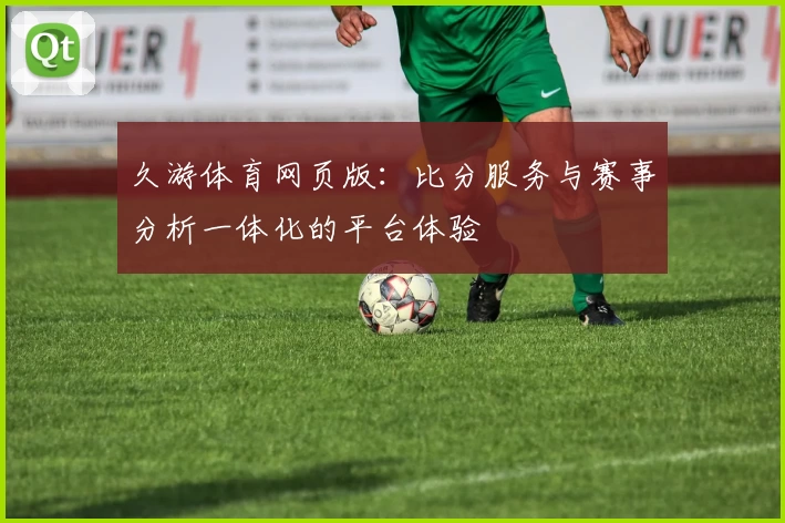 久游体育网页版：比分服务与赛事分析一体化的平台体验
