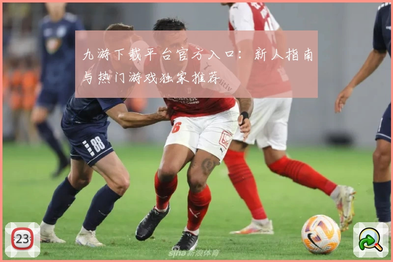 九游下载平台官方入口：新人指南与热门游戏独家推荐