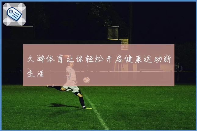 久游体育让你轻松开启健康运动新生活