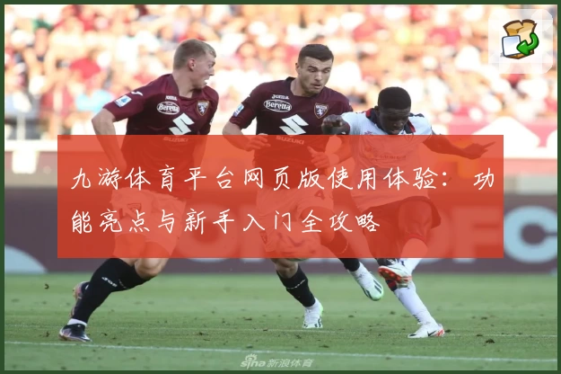 九游体育平台网页版使用体验：功能亮点与新手入门全攻略