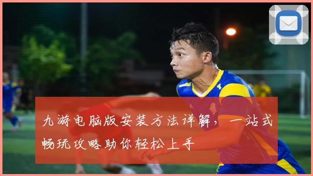 九游电脑版安装方法详解，一站式畅玩攻略助你轻松上手