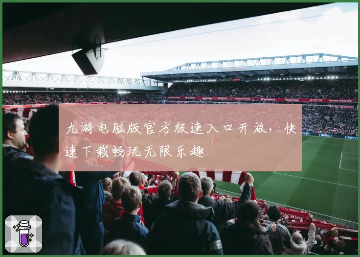 九游电脑版官方极速入口开放，快速下载畅玩无限乐趣