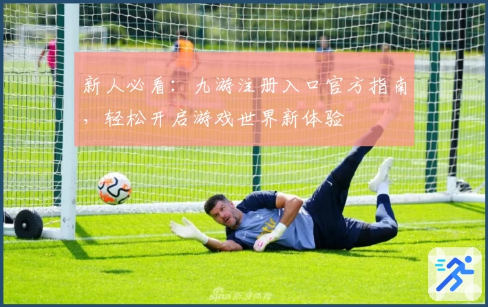 新人必看：九游注册入口官方指南，轻松开启游戏世界新体验