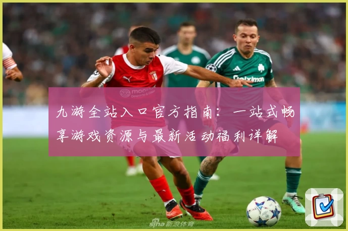 九游全站入口官方指南:一站式畅享游戏资源与最新活动福利详解