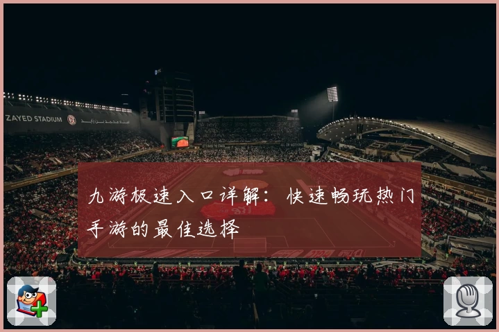九游极速入口详解：快速畅玩热门手游的最佳选择