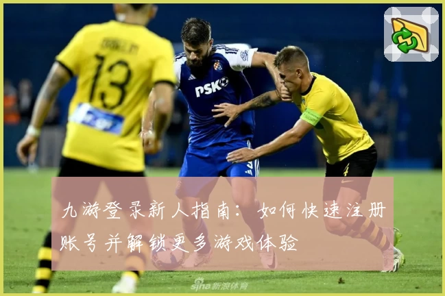 九游登录新人指南：如何快速注册账号并解锁更多游戏体验