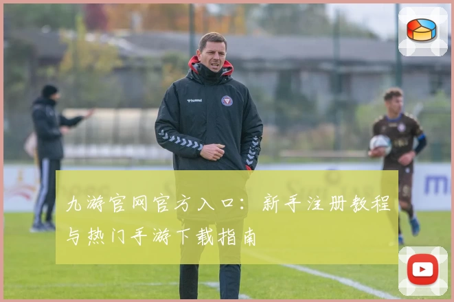 九游官网官方入口：新手注册教程与热门手游下载指南