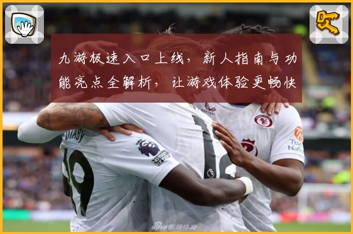 九游极速入口上线，新人指南与功能亮点全解析，让游戏体验更畅快！